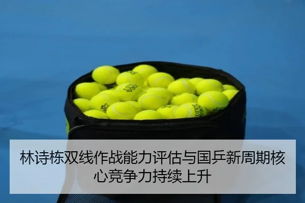 林诗栋双线作战能力评估与国乒新周期核心竞争力持续上升 | HeiBai Sports